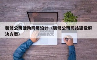 凤城装修公司活动网页设计（装修公司网站建设解决方案）