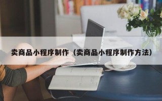 凤城卖商品小程序制作（卖商品小程序制作方法）