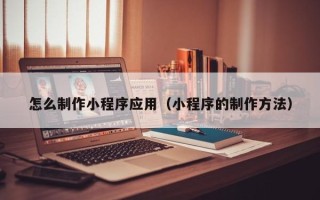 凤城怎么制作小程序应用（小程序的制作方法）
