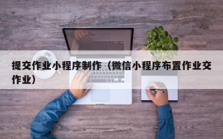 凤城提交作业小程序制作（微信小程序布置作业交作业）
