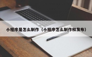 凤城小程序是怎么制作（小程序怎么制作和发布）