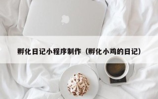 凤城孵化日记小程序制作（孵化小鸡的日记）